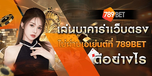 เล่นบาคาร่าเว็บตรง ไม่ผ่านเอเย่นต์ที่789BET ดีอย่างไร