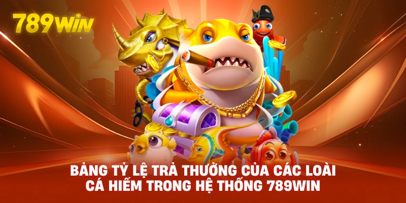 Bảng tỷ lệ trả thưởng của các loài cá hiếm trong hệ thống 789WIN.