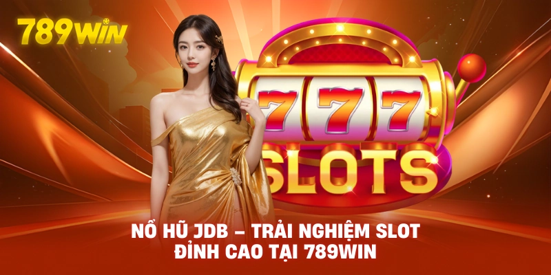 Nổ Hũ JDB – Slot Đổi Thưởng Hấp Dẫn Tại 789WIN